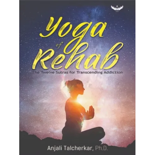 Yoga of Rehab: The Twelve Sutras of Transcending Addiction