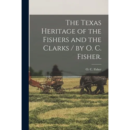 The Texas Heritage of the Fishers and the Clarks / by O. C. Fisher.