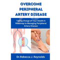 Overcome Peripheral Artery Disease: Taking Charge of Your Health A Roadmap to Managing Peripheral Artery Disease