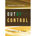 Out of Control: From Darkness to Light and Life!