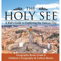 The Holy See A Kid's Guide to Exploring the Vatican City - Geography Book Grade 6 Children's Geography & Culture Books