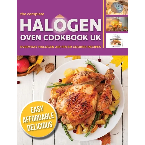 The Complete Halogen Oven Cookbook UK: Everyday, Easy, Delicious & Affordable Halogen Air Fryer Cooker Recipes