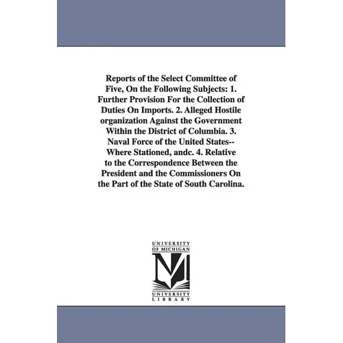 Reports of the Select Committee of Five, on the Following Subjects: 1. Further Provision for the Collection of Duties on Imports. 2. Alleged Hostile O