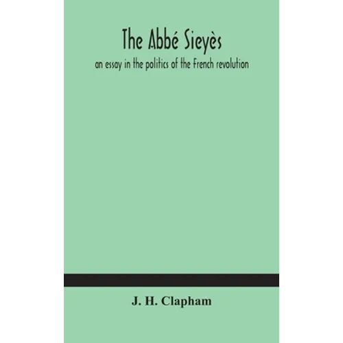 The Abbé Sieyès: An Essay In The Politics Of The French Revolution