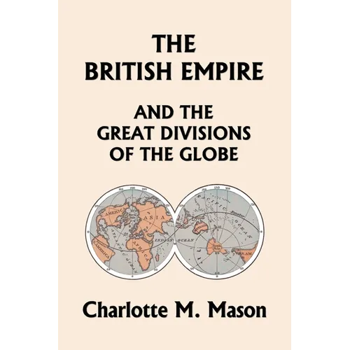 The British Empire and the Great Divisions of the Globe, Book II in the Ambleside Geography Series (Yesterday's Classics)