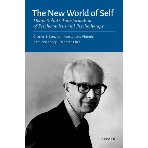 The New World of Self: Heinz Kohut's Transformation of Psychoanalysis and Psychotherapy