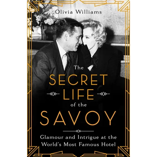 The Secret Life of the Savoy: Glamour and Intrigue at the World's Most Famous Hotel