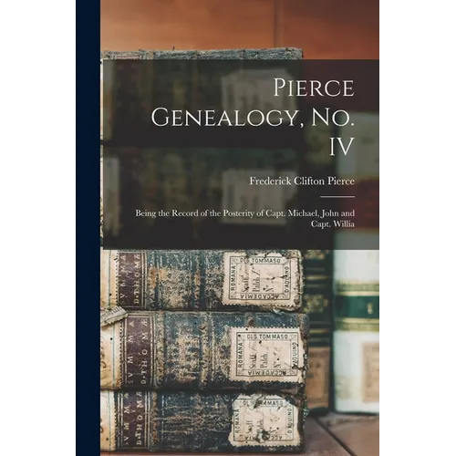 Pierce Genealogy, no. IV: Being the Record of the Posterity of Capt. Michael, John and Capt. Willia