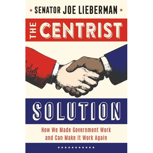 The Centrist Solution: How We Made Government Work and Can Make It Work Again