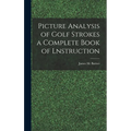 Picture Analysis of Golf Strokes a Complete Book of Lnstruction