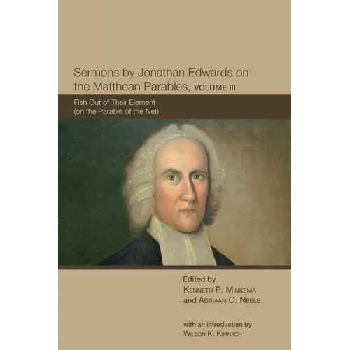 Sermons by Jonathan Edwards on the Matthean Parables, Volume III: Fish Out of Their Element (on the Parable of the Net)