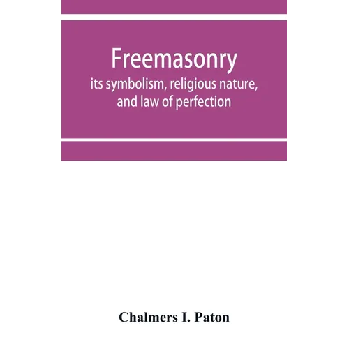 Freemasonry; its symbolism, religious nature, and law of perfection