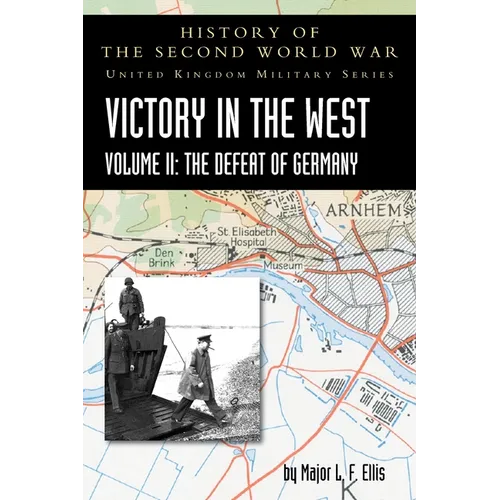 Victory in the West Volume II: The Defeat of Germany: History of the Second World War: United Kingdom Military Series: Official Campaign History