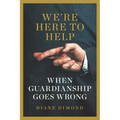 We're Here to Help: When Guardianship Goes Wrong