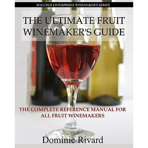 The Ultimate Fruit Winemaker's Guide: The Complete Reference Manual For All Fruit Winemakers