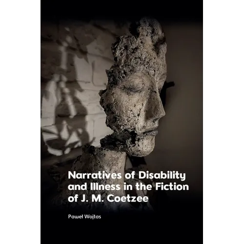 Narratives of Disability and Illness in the Fiction of J. M. Coetzee