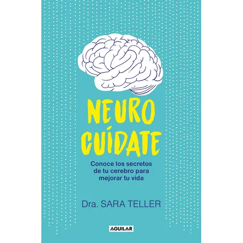 Neurocuídate: Conoce Los Secretos de Tu Cerebro Para Mejorar Tu Vida / Neurocare: Know the Secrets of Your Brain to Better Your Life