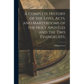A Complete History of the Lives, Acts, and Martyrdoms of the Holy Apostles and the two Evangelists,