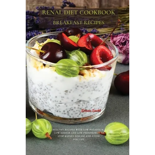 Renal Diet Cookbook Breakfast Recipes: Healthy Recipes with Low Potassium, Low Sodium and Low Phosphorus to Stop Kidney Disease and Avoid Dialysis