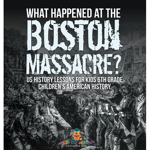 What Happened at the Boston Massacre? US History Lessons for Kids 6th Grade Children's American History