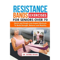 Resistance Bands Exercises For Seniors Over 70: Quick and Simple Low-Impact Workouts to Build Strength, Balance and Mobility