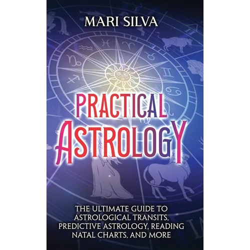 Practical Astrology: The Ultimate Guide to Astrological Transits, Predictive Astrology, Reading Natal Charts, and More