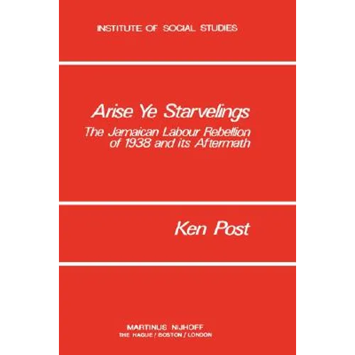Arise Ye Starvelings: The Jamaican Labour Rebellion of 1938 and Its Aftermath