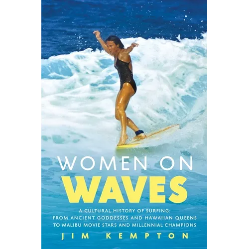 Women on Waves: A Cultural History of Surfing: From Ancient Goddesses and Hawaiian Queens to Malibu Movie Stars and Millennial Champio