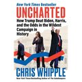 Uncharted: How Trump Beat Biden, Harris, and the Odds in the Wildest Campaign in History