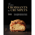 From Croissants to Crumpets Cookbook: How to Bake Delicious French and English Pastries at Home