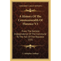 A History Of The Commonwealth Of Florence V3: From The Earliest Independence Of The Commune To The Fall Of The Republic 1531