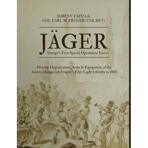 Jäger: Europe's First Special Operations Forces: History, Organization, Arms & Equipment of the Austro-Hungarian Empire's Elite Light Infantry to 1866