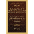 The Builder's Jewel; Or The Youth's Instructor And Workman's Remembrancer: Explaining Short And Easy Rules Made Familiar To The Meanest Capacity For D