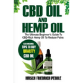 CBD Oil and Hemp Oil: The Ultimate Beginners Guide to CBD-Rich Hemp Oil to reduce pains Includes tips and tricks to buy high quality CBD Oil