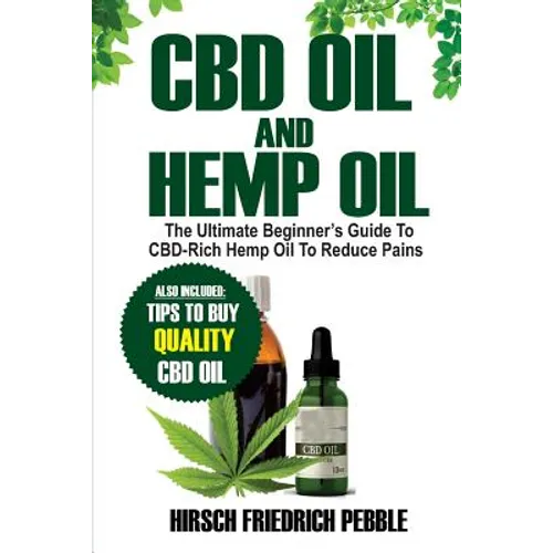 CBD Oil and Hemp Oil: The Ultimate Beginners Guide to CBD-Rich Hemp Oil to reduce pains Includes tips and tricks to buy high quality CBD Oil