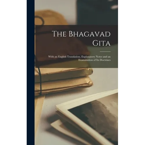 The Bhagavad Gita: With an English Translation, Explanatory Notes and an Examination of Its Doctrines