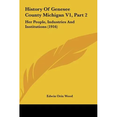 History Of Genesee County Michigan V1, Part 2: Her People, Industries And Institutions (1916)
