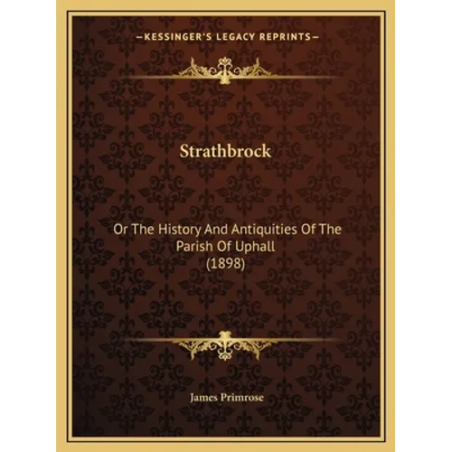 Strathbrock: Or The History And Antiquities Of The Parish Of Uphall (1898)