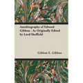 Autobiography of Edward Gibbon - As Originally Edited by Lord Sheffield
