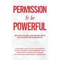 Permission to be Powerful: How to Stop Playing Small, Claim Your Desires and Step into the Fullness of Who You Were Born to Be