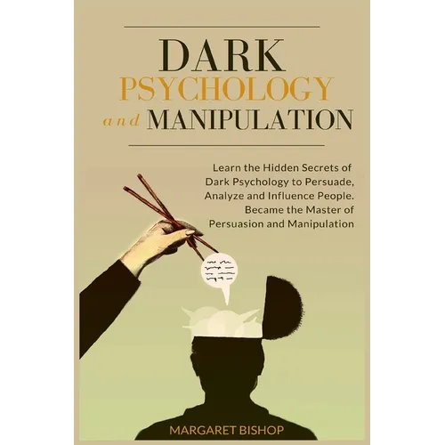 Dark Psychology and Manipulation: Learn the hidden secrets of Dark Psychology to Persuade Analyze and Influence people. Became the Master of Persuasio