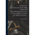 Stimulus Generalization and Operant Discrimination as a Function of Level of Motivation ...