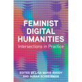 Feminist Digital Humanities: Intersections in Practice