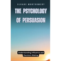 The Psychology of Persuasion: Understanding Influence and Decision-Making