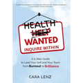 Health Wanted Inquire Within: A 5-Step Guide to Lead Your Self and Your Team from Burnout to Brilliance