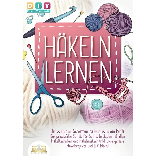 Häkeln lernen - In wenigen Schritten häkeln wie ein Profi: Der praxisnahe Schritt für Schritt Leitfaden mit allen Häkeltechniken und Häkelmustern (ink