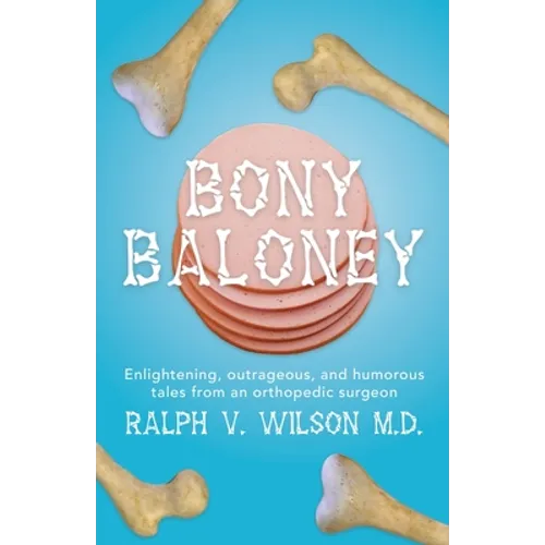 Bony Baloney: Enlightening, outrageous, and humorous tales from an orthopedic surgeon