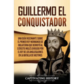 Guillermo el conquistador: Una guía fascinante sobre el primer rey normando de Inglaterra que derrotó al ejército inglés dirigido por el rey de los an