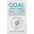 Goal Setting Success: How To Stop Procrastination, Improve Your Mental Focus, And Achieve Any Goal You Want in Life