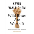 Wild Roses Are Worth It: Reimagining the Alberta Advantage--Updated Edition